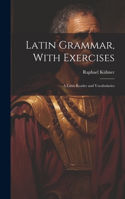 Latin Grammar, With Exercises: A Latin Reader and Vocabularies - Khner, Raphael