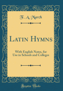 Latin Hymns: With English Notes, for Use in Schools and Colleges (Classic Reprint)