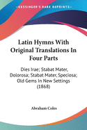 Latin Hymns With Original Translations In Four Parts: Dies Irae; Stabat Mater, Dolorosa; Stabat Mater, Speciosa; Old Gems In New Settings (1868)