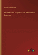 Latin Lessons Adapted to the Manual Latin Grammar