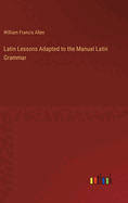 Latin Lessons Adapted to the Manual Latin Grammar