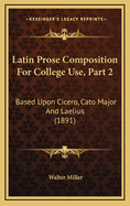 Latin Prose Composition for College Use, Part 2: Based Upon Cicero, Cato Major and Laelius (1891)