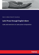 Latin Prose through English Idiom: rules and exercises on Latin prose composition