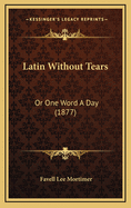 Latin Without Tears: Or One Word a Day (1877)