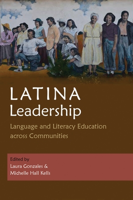 Latina Leadership: Language and Literacy Education Across Communities - Gonzales, Laura (Contributions by), and Kells, Michelle Hall (Contributions by), and Ribero, Ana Milena (Contributions by)