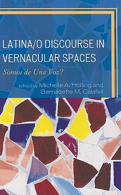Latina/o Discourse in Vernacular Spaces: Somos de Una Voz? - Holling, Michelle A. (Editor), and Calafell, Bernadette M. (Editor), and Anguiano, Claudia (Contributions by)