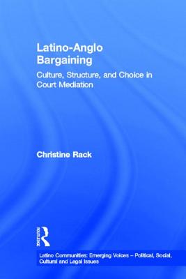 Latino-Anglo Bargaining: Culture, Structure and Choice in Court Mediation - Rack, Christine