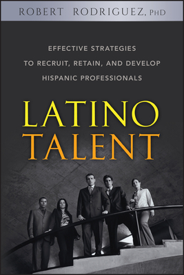 Latino Talent: Effective Strategies to Recruit, Retain and Develop Hispanic Professionals - Rodriguez, Robert
