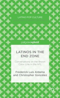 Latinos in the End Zone: Conversations on the Brown Color Line in the NFL - Aldama, F, and Gonzlez, C