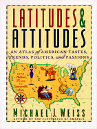 Latitudes & Attitudes: An Atlas of American Tastes, Trends, Politics, and Passions: From Abilene, Texas to Zanesville, Ohio - Weiss, Michael J