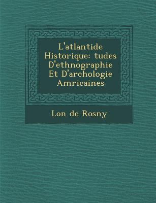 L'Atlantide Historique: Tudes D'Ethnographie Et D'Arch Ologie Am Ricaines - De Rosny, Leon