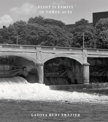 Latoya Ruby Frazier: Flint Is Family in Three Acts - Frazier, Latoya Ruby (Photographer), and Raz-Russo, Michal (Editor), and Kunhardt, Peter W (Text by)