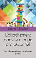 L'attachement dans le monde professionnel: - les cl?s des relations humaines au travail -