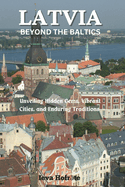 Latvia: Beyond the Baltics: Unveiling Hidden Gems, Vibrant Cities, and Enduring Traditions.