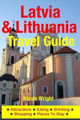 Latvia & Lithuania Travel Guide: Attractions, Eating, Drinking, Shopping & Places To Stay - Wright, Nicole