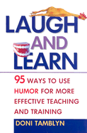 Laugh & Learn: 95 Ways to Use Humor for More Effective Teaching and Training