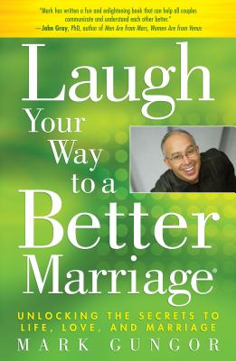 Laugh Your Way to a Better Marriage: Unlocking the Secrets to Life, Love, and Marriage - Gungor, Mark