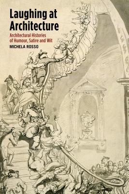 Laughing at Architecture: Architectural Histories of Humour, Satire and Wit - Rosso, Michela (Editor)