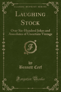 Laughing Stock: Over Six-Hundred Jokes and Anecdotes of Uncertain Vintage (Classic Reprint)