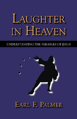 Laughter in Heaven: Understanding the Parables of Jesus - Palmer, Earl F