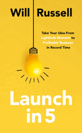 Launch in 5: Take Your Idea from Lightbulb Moment to Profitable Business in Record Time