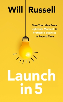 Launch in 5: Take Your Idea from Lightbulb Moment to Profitable Business in Record Time - Russell, Will