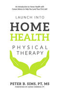 Launch Into Home Health Physical Therapy: An Introduction to Home Health with Career Advice to Help You Land Your First Job!