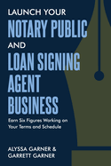 Launch Your Notary Public and Loan Signing Agent Business: Earn Six Figures Working on Your Terms and Schedule
