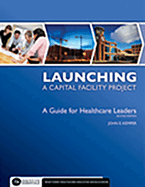 Launching a Capital Facility Project: A Guide for Healthcare Leaders, Second Edition