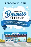 Laundromat Business Startup: How to Start, Run & Grow a Successful Washateria Business