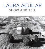 Laura Aguilar: Show and Tell
