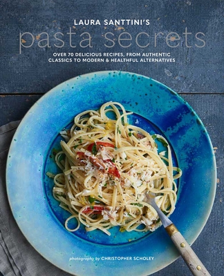 Laura Santini's Pasta Secrets: Over 70 Delicious Recipes, from Authentic Classics to Modern and Healthful Alternatives - Santini, Laura