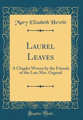 Laurel Leaves: A Chaplet Woven by the Friends of the Late Mrs. Osgood (Classic Reprint) - Hewitt, Mary Elizabeth