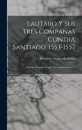 Lautaro Y Sus Tres Compaas Contra Santiago, 1553-1557: Estudio Biogrfico Segn Nuevos Documentos...