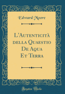 L'Autenticit Della Quaestio de Aqua Et Terra (Classic Reprint)