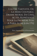 L'Autre Tartuffe, Ou La M?re Coupable, Drame Moral En Cinq Actes, Repr?sent? Pour La Premi?re Fois ? Paris, Le [6] Juin 1792