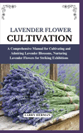 Lavender Flower Cultivation: A Comprehensive Manual for Cultivating and Admiring Lavender Blossoms, Nurturing Lavender Flowers for Striking Exhibitions
