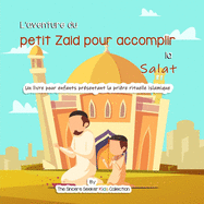 L'aventure du petit Zaid pour accomplir la Salat: Un livre pour enfants pr?sentant la pri?re rituelle islamique