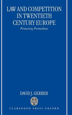 Law and Competition in Twentieth Century Europe: Protecting Prometheus - Gerber, David