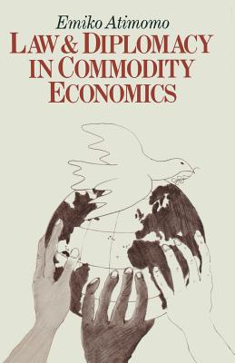 Law and Diplomacy in Commodity Economics: A Study of Techniques, Co-Operation and Conflict in International Public Policy Issues - Atimomo, Emiko