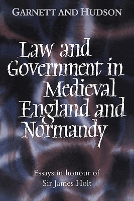 Law and Government in Medieval England and Normandy: Essays in Honour of Sir James Holt - Garnett, George (Editor), and Hudson, John (Editor)