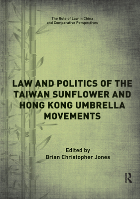 Law and Politics of the Taiwan Sunflower and Hong Kong Umbrella Movements - Jones, Brian (Editor)
