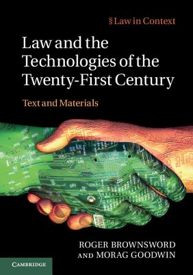 Law and the Technologies of the Twenty-First Century: Text and Materials - Brownsword, Roger, and Goodwin, Morag