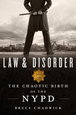 Law & Disorder: The Chaotic Birth of the NYPD - Chadwick, Bruce, Ph.D.