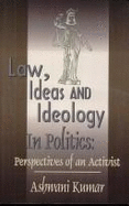 Law, Ideas and Ideology in Politics: Perspectives of an Activist - Kumar, Ashwani