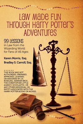 Law Made Fun Through Harry Potter's Adventures: 99 Lessons in Law from the Wizarding World for Fans of All Ages - Carroll Esq, Bradley S, and Morris Esq, Karen