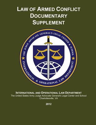 Law of Armed Conflict Documentary Supplement: 2012 - Gillman, Maj Andrew D (Editor), and Johnson, Maj William J (Editor), and Center and School, The Judge Advocate Ge