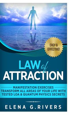 Law of Attraction: Manifestation Exercises-Transform All Areas of Your Life with Tested LOA & Quantum Physics Secrets - Rivers, Elena G