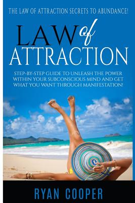 Law Of Attraction: Step-By-Step Guide To Unleash The Power Within Your Subconscious Mind And Get What You Want Through Manifestation! - Cooper, Ryan