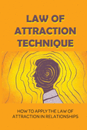 Law Of Attraction Technique: How To Apply The Law Of Attraction In Relationships: Law Of Attraction Explained